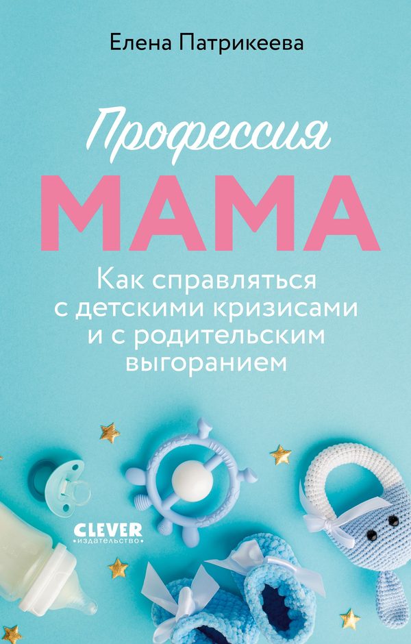 Обложка книги «Профессия мама. Как справляться с детскими кризисами и с родительским выгоранием», Елена Патрикеева