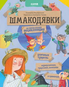 Шмакодявки. Не совсем полная энциклопедия уличных существ: шуршуголосики, тудухлики, эхохолики и травнички, Екатерина Рекубратская